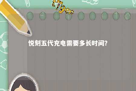 悦刻五代充电需要多长时间
？ 